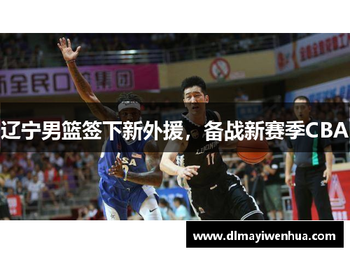 辽宁男篮签下新外援，备战新赛季CBA