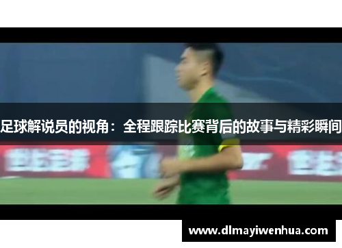 足球解说员的视角：全程跟踪比赛背后的故事与精彩瞬间