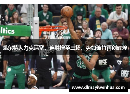 凯尔特人力克活塞，连胜增至三场，势如破竹再创辉煌