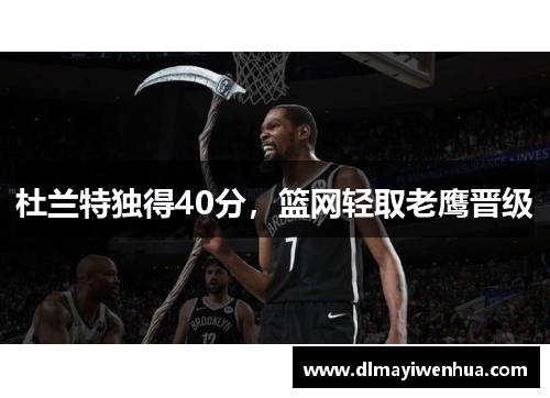 杜兰特独得40分，篮网轻取老鹰晋级