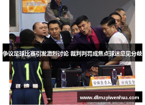 争议足球比赛引发激烈讨论 裁判判罚成焦点球迷意见分歧