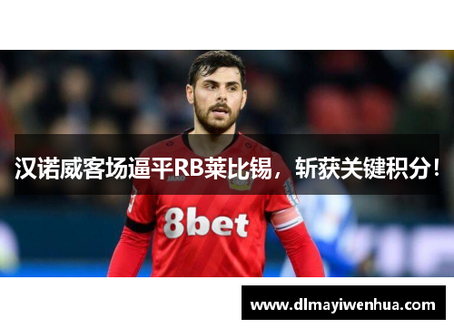 汉诺威客场逼平RB莱比锡，斩获关键积分！