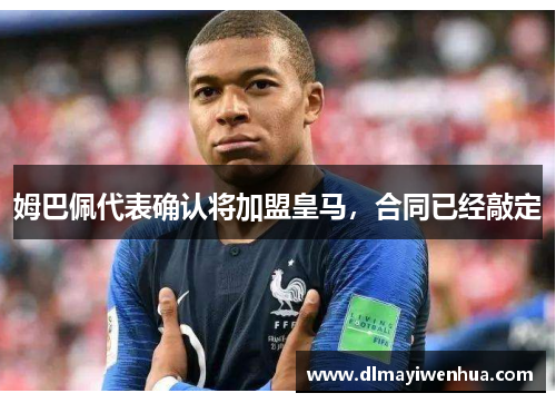 姆巴佩代表确认将加盟皇马，合同已经敲定