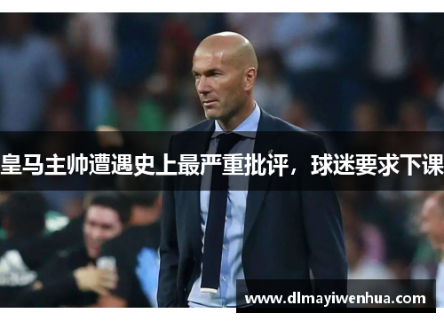 皇马主帅遭遇史上最严重批评，球迷要求下课