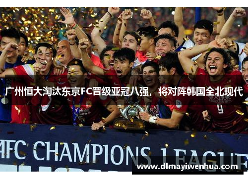 广州恒大淘汰东京FC晋级亚冠八强，将对阵韩国全北现代