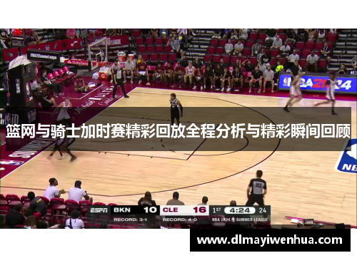 篮网与骑士加时赛精彩回放全程分析与精彩瞬间回顾