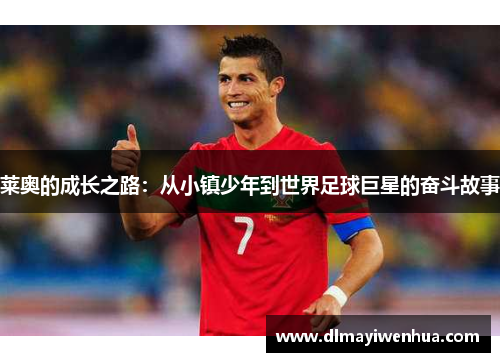 莱奥的成长之路：从小镇少年到世界足球巨星的奋斗故事