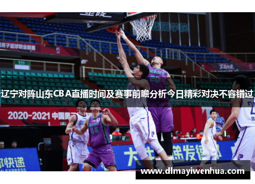 辽宁对阵山东CBA直播时间及赛事前瞻分析今日精彩对决不容错过