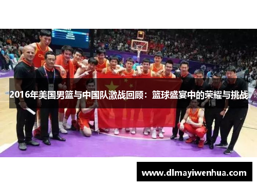 2016年美国男篮与中国队激战回顾：篮球盛宴中的荣耀与挑战